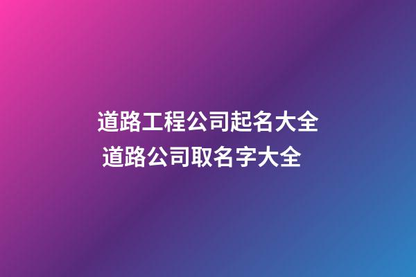 道路工程公司起名大全 道路公司取名字大全-第1張-公司起名-玄機派